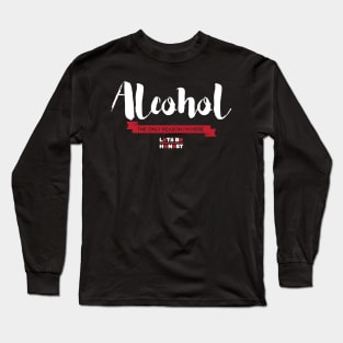 Alcohol: The Only Reason I'm Here Long Sleeve T-Shirt